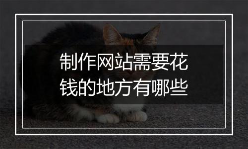 制作网站需要花钱的地方有哪些