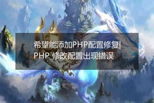 希望能添加PHP配置修复|PHP 修改配置出现错误