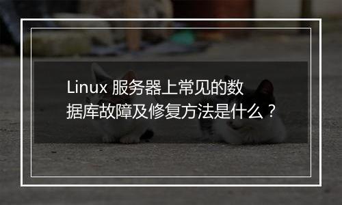 Linux 服务器上常见的数据库故障及修复方法是什么？