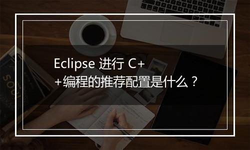 Eclipse 进行 C++编程的推荐配置是什么?