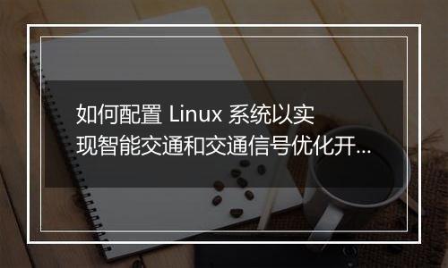 如何配置 Linux 系统以实现智能交通和交通信号优化开发?