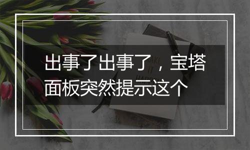 出事了出事了,宝塔面板突然提示这个