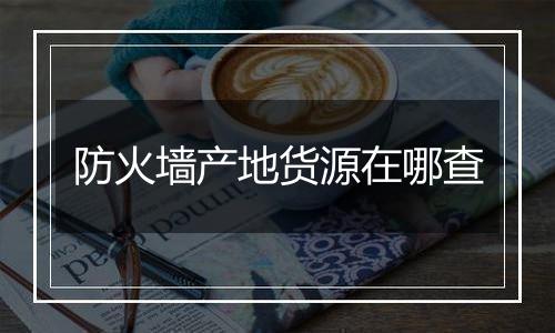 防火墙产地货源在哪查