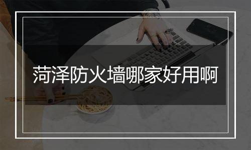 菏泽防火墙哪家好用啊