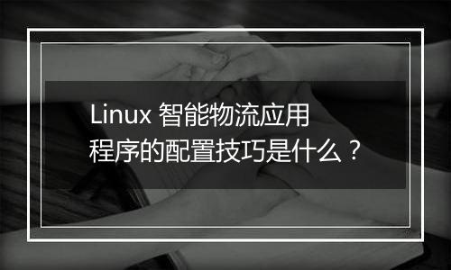 Linux 智能物流应用程序的配置技巧是什么?