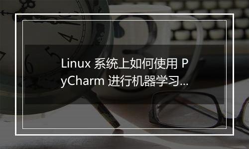 Linux 系统上如何使用 PyCharm 进行机器学习?