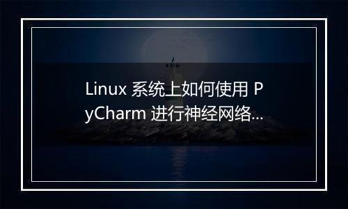 Linux 系统上如何使用 PyCharm 进行神经网络开发?