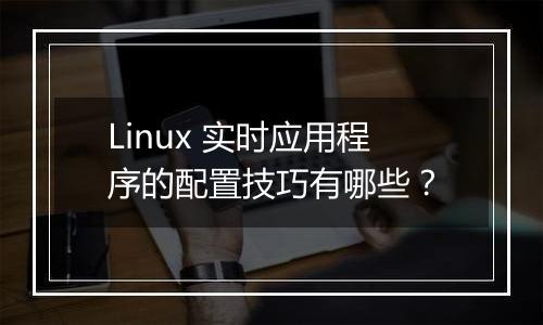 Linux 实时应用程序的配置技巧有哪些?