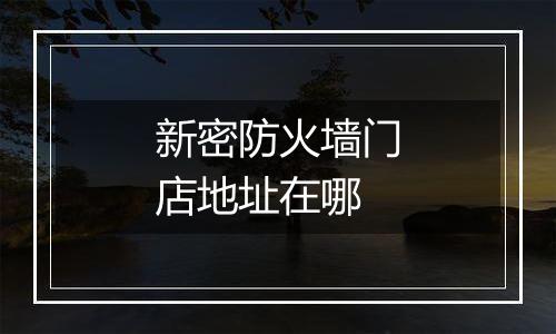 新密防火墙门店地址在哪