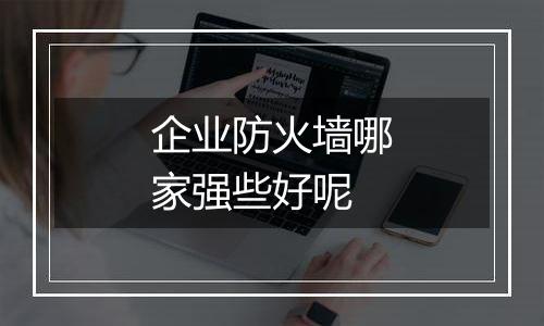 企业防火墙哪家强些好呢