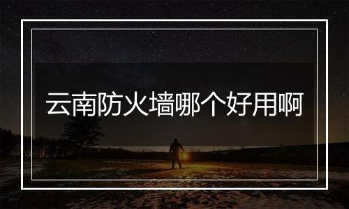 云南防火墙哪个好用啊