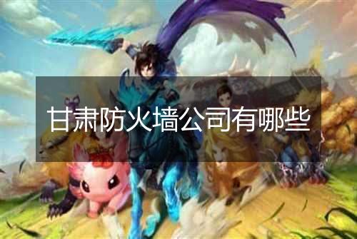 甘肃防火墙公司有哪些