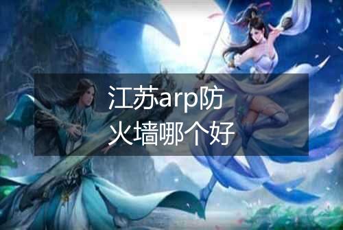 江苏arp防火墙哪个好