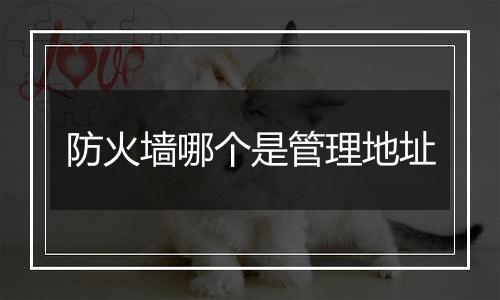防火墙哪个是管理地址