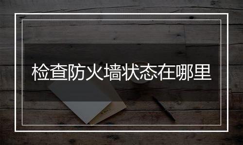 检查防火墙状态在哪里