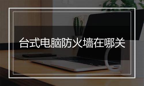 台式电脑防火墙在哪关
