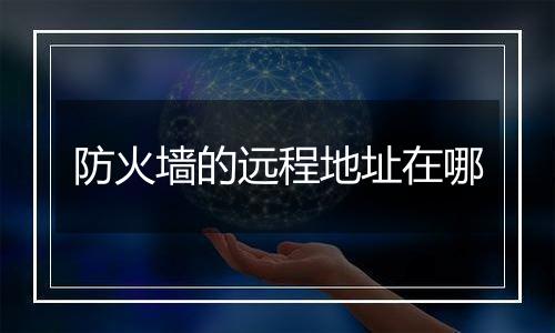 防火墙的远程地址在哪