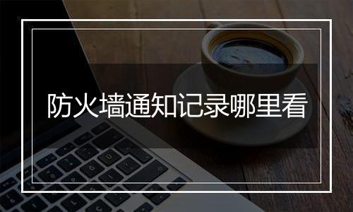 防火墙通知记录哪里看