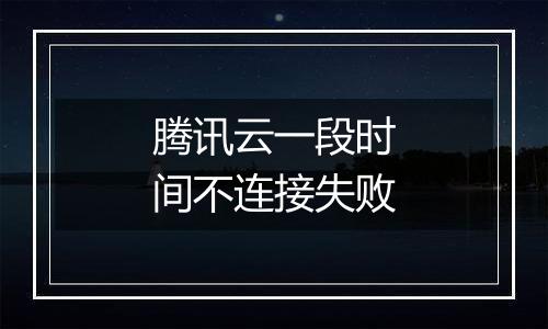 腾讯云一段时间不连接失败
