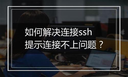 如何解决连接ssh提示连接不上问题?