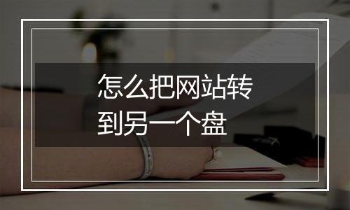 怎么把网站转到另一个盘