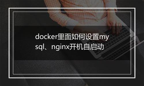 docker里面如何设置mysql、nginx开机自启动