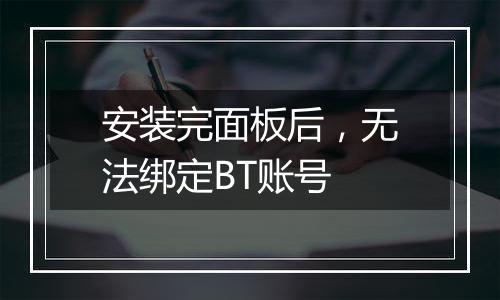 安装完面板后，无法绑定BT账号