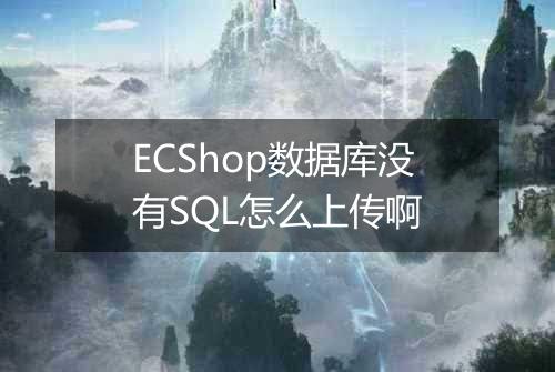 ECShop数据库没有SQL怎么上传啊