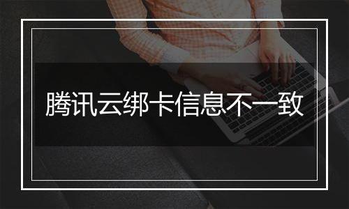 腾讯云绑卡信息不一致