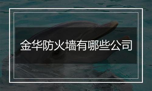 金华防火墙有哪些公司