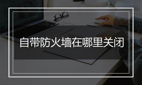 自带防火墙在哪里关闭