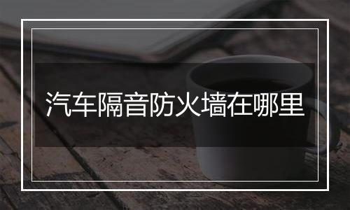 汽车隔音防火墙在哪里