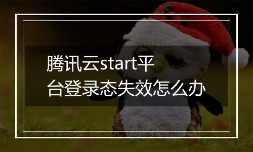 腾讯云start平台登录态失效怎么办
