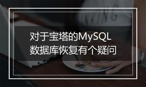 对于宝塔的MySQL数据库恢复有个疑问