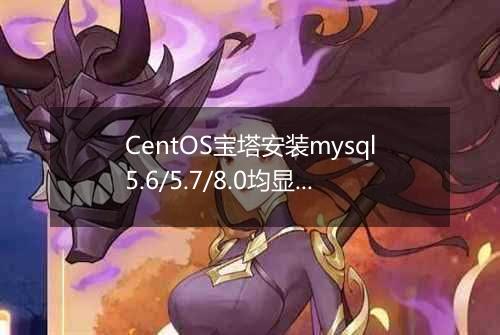 CentOS宝塔安装mysql5.6/5.7/8.0均显示错误