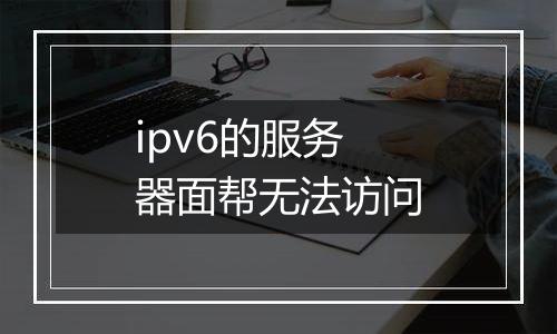 ipv6的服务器面帮无法访问