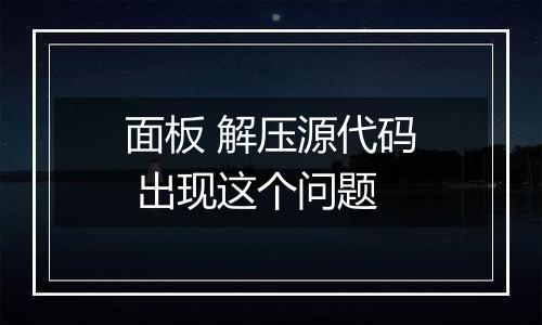 面板 解压源代码 出现这个问题
