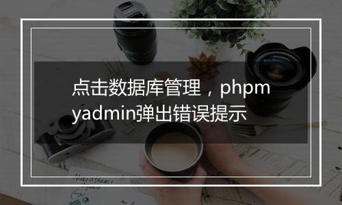 点击数据库管理,phpmyadmin弹出错误提示