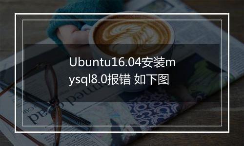 Ubuntu16.04安装mysql8.0报错 如下图