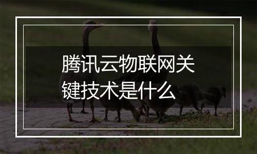 腾讯云物联网关键技术是什么