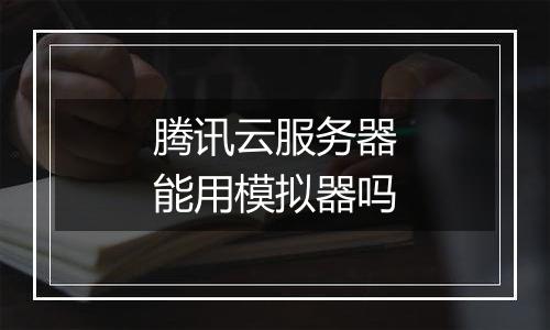 腾讯云服务器能用模拟器吗