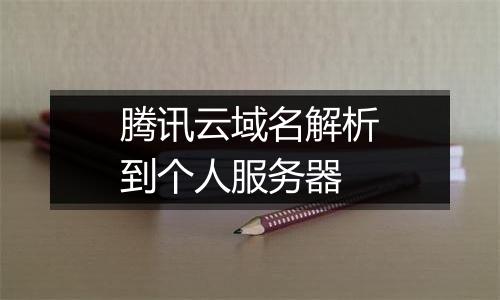腾讯云域名解析到个人服务器