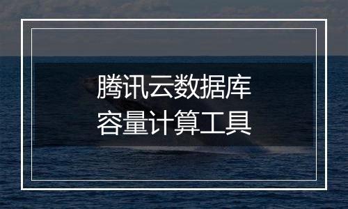 腾讯云数据库容量计算工具