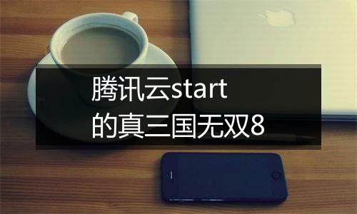 腾讯云start的真三国无双8