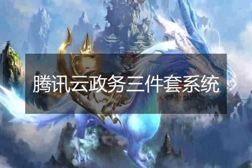 腾讯云政务三件套系统
