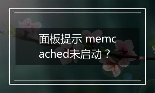面板提示 memcached未启动?