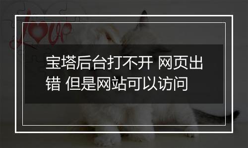 宝塔后台打不开 网页出错 但是网站可以访问