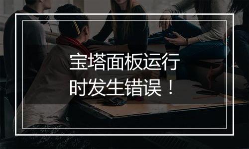宝塔面板运行时发生错误！