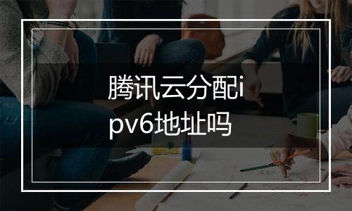 腾讯云分配ipv6地址吗