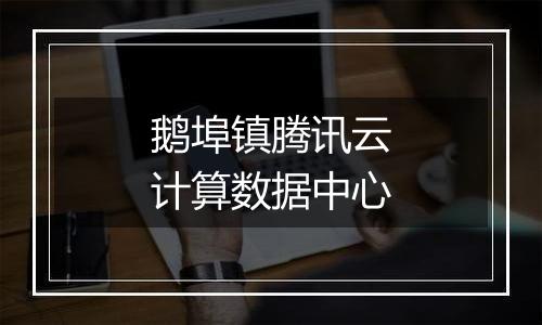 鹅埠镇腾讯云计算数据中心